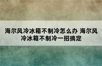 海尔风冷冰箱不制冷怎么办 海尔风冷冰箱不制冷一招搞定